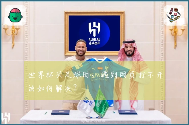 世界杯买足球时，遇到网页打不开该如何解决？