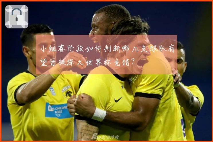 小组赛阶段如何判断哪几支球队有望晋级烽火世界杯竞猜？