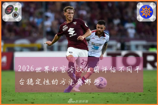 2026世界杯官方投注前评估不同平台稳定性的方法有哪些