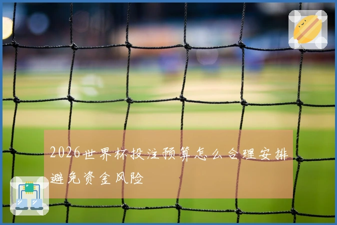 2026世界杯投注预算怎么合理安排避免资金风险