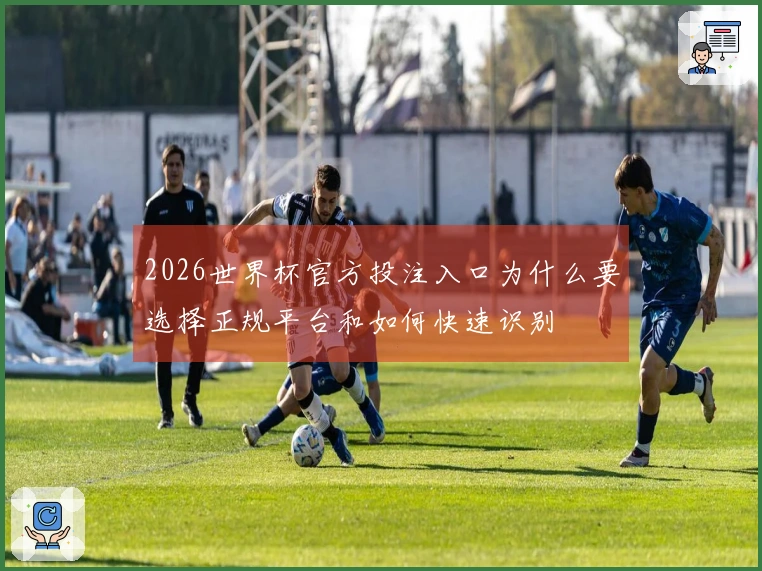 2026世界杯官方投注入口为什么要选择正规平台和如何快速识别