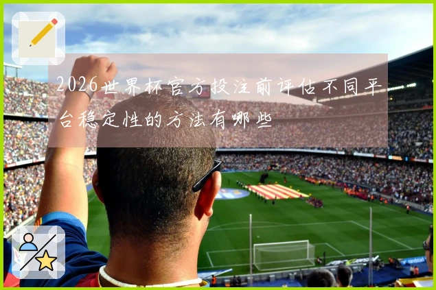 2026世界杯官方投注前评估不同平台稳定性的方法有哪些