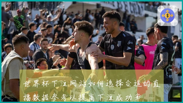 世界杯下注网站如何选择合适的直播数据参考以提高下注成功率