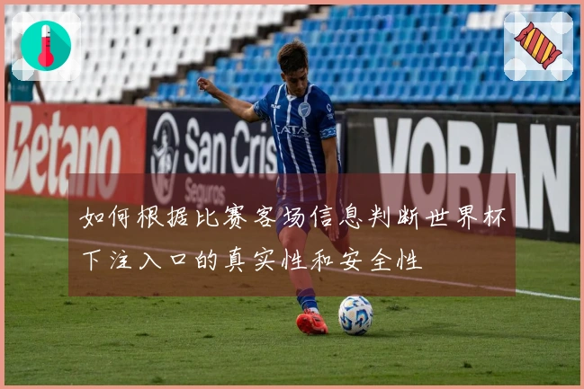 如何根据比赛客场信息判断世界杯下注入口的真实性和安全性
